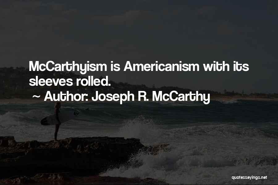 Joseph R. McCarthy Quotes: Mccarthyism Is Americanism With Its Sleeves Rolled.