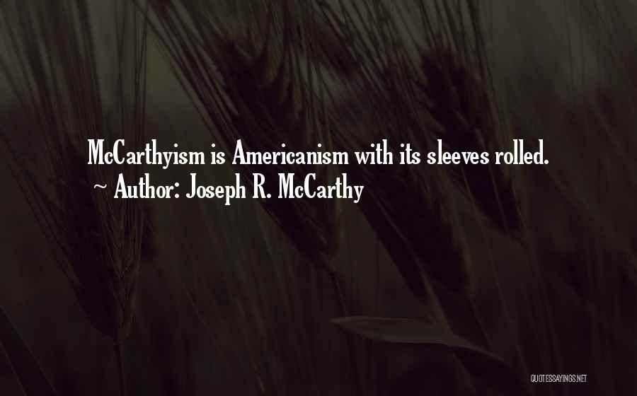 Joseph R. McCarthy Quotes: Mccarthyism Is Americanism With Its Sleeves Rolled.