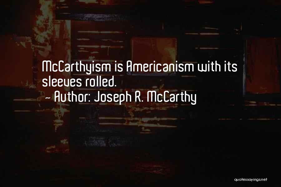 Joseph R. McCarthy Quotes: Mccarthyism Is Americanism With Its Sleeves Rolled.