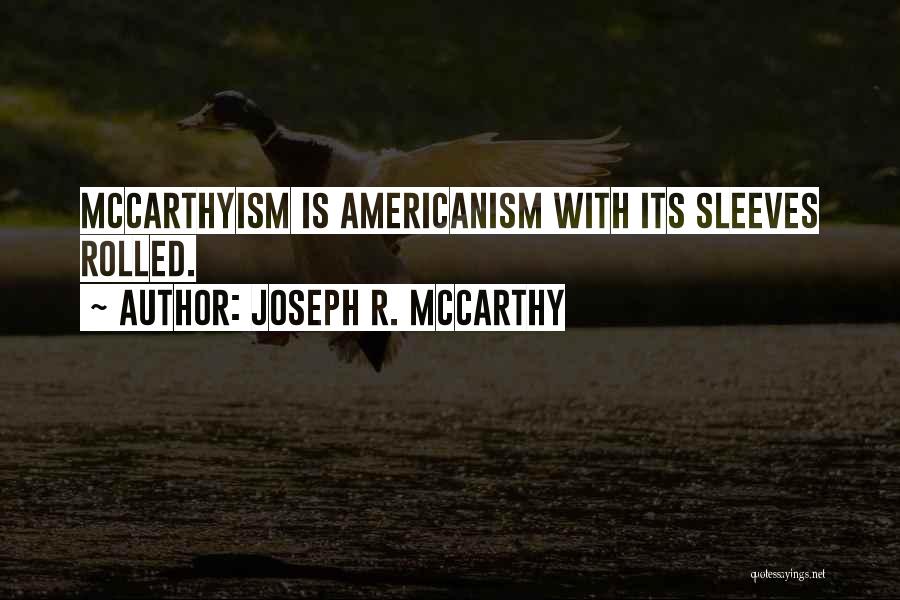 Joseph R. McCarthy Quotes: Mccarthyism Is Americanism With Its Sleeves Rolled.