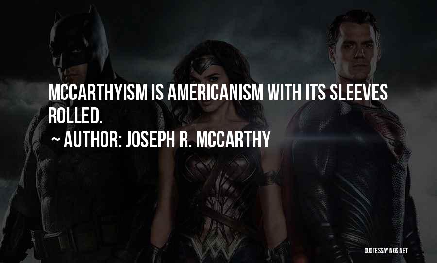 Joseph R. McCarthy Quotes: Mccarthyism Is Americanism With Its Sleeves Rolled.