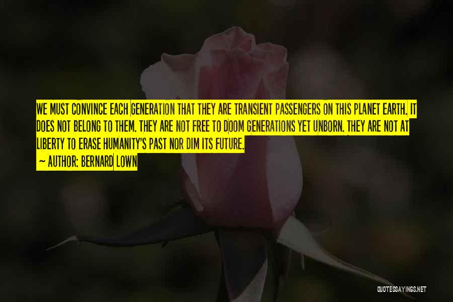 Bernard Lown Quotes: We Must Convince Each Generation That They Are Transient Passengers On This Planet Earth. It Does Not Belong To Them.