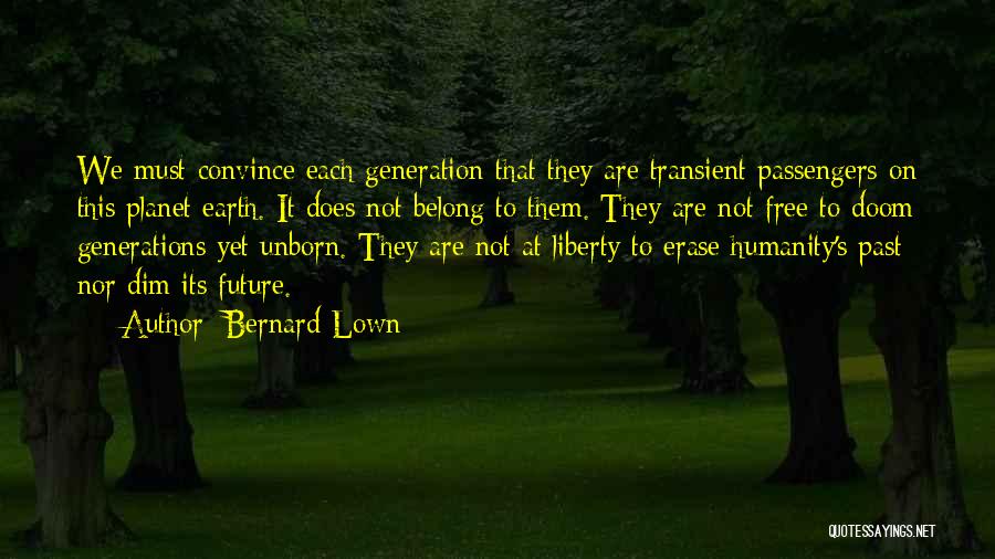 Bernard Lown Quotes: We Must Convince Each Generation That They Are Transient Passengers On This Planet Earth. It Does Not Belong To Them.