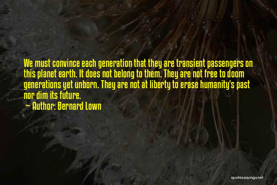 Bernard Lown Quotes: We Must Convince Each Generation That They Are Transient Passengers On This Planet Earth. It Does Not Belong To Them.