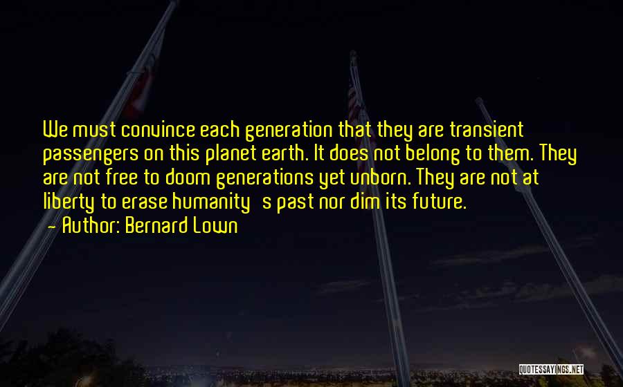 Bernard Lown Quotes: We Must Convince Each Generation That They Are Transient Passengers On This Planet Earth. It Does Not Belong To Them.