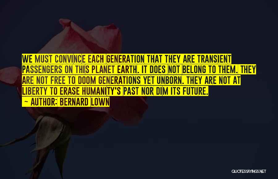 Bernard Lown Quotes: We Must Convince Each Generation That They Are Transient Passengers On This Planet Earth. It Does Not Belong To Them.