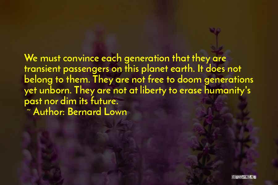 Bernard Lown Quotes: We Must Convince Each Generation That They Are Transient Passengers On This Planet Earth. It Does Not Belong To Them.