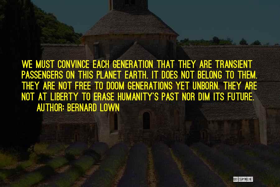 Bernard Lown Quotes: We Must Convince Each Generation That They Are Transient Passengers On This Planet Earth. It Does Not Belong To Them.