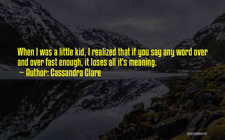 Cassandra Clare Quotes: When I Was A Little Kid, I Realized That If You Say Any Word Over And Over Fast Enough, It