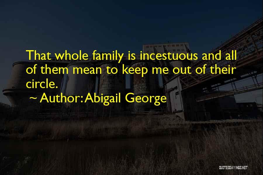 Abigail George Quotes: That Whole Family Is Incestuous And All Of Them Mean To Keep Me Out Of Their Circle.