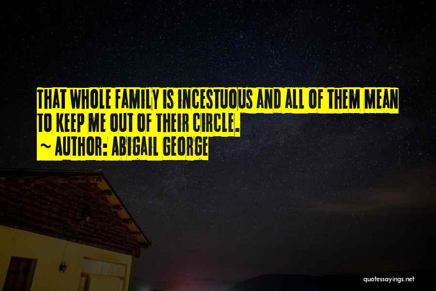 Abigail George Quotes: That Whole Family Is Incestuous And All Of Them Mean To Keep Me Out Of Their Circle.