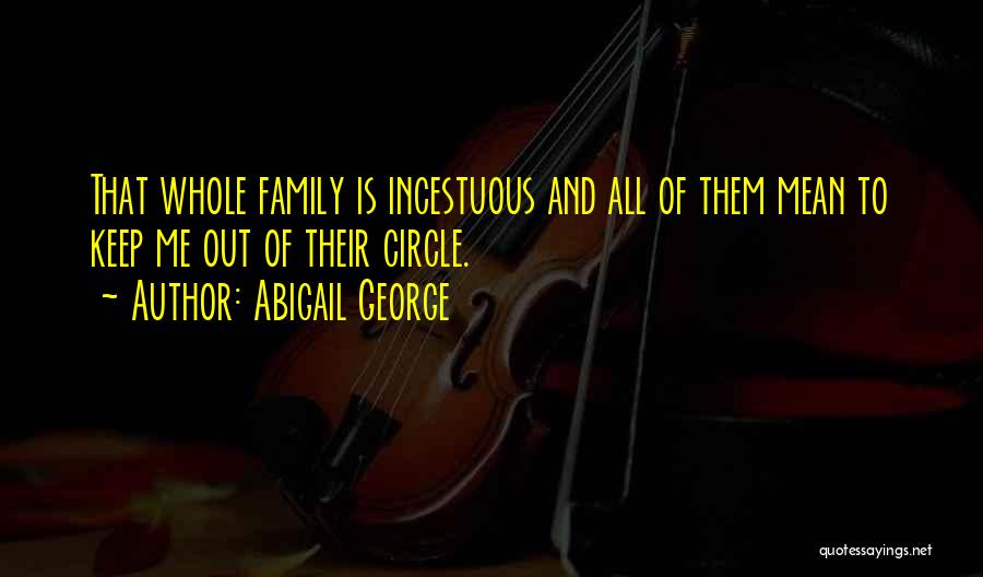 Abigail George Quotes: That Whole Family Is Incestuous And All Of Them Mean To Keep Me Out Of Their Circle.