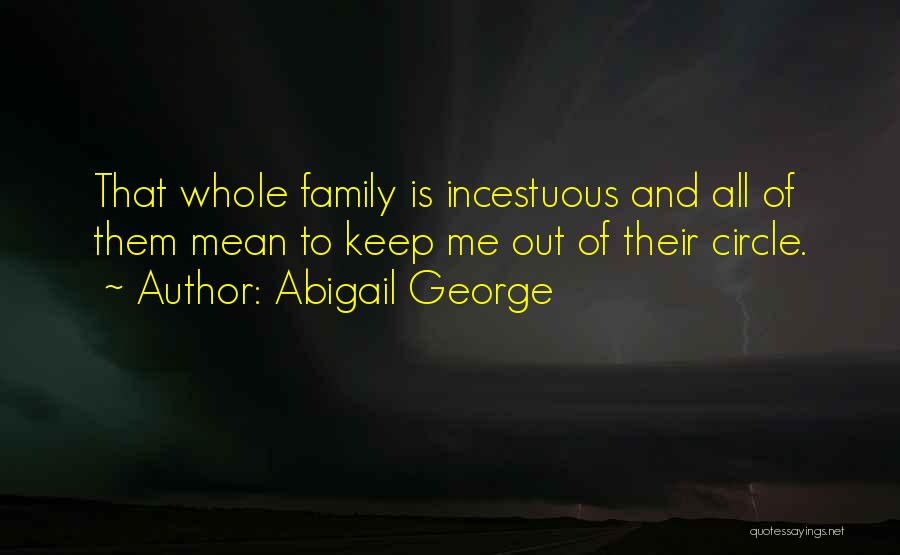 Abigail George Quotes: That Whole Family Is Incestuous And All Of Them Mean To Keep Me Out Of Their Circle.