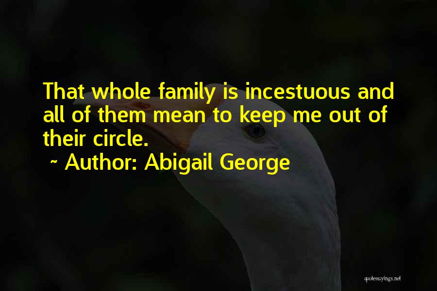 Abigail George Quotes: That Whole Family Is Incestuous And All Of Them Mean To Keep Me Out Of Their Circle.