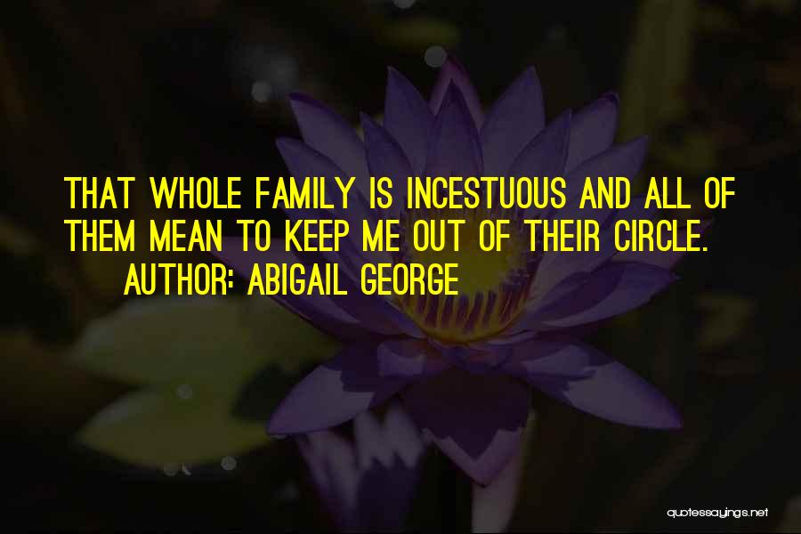 Abigail George Quotes: That Whole Family Is Incestuous And All Of Them Mean To Keep Me Out Of Their Circle.