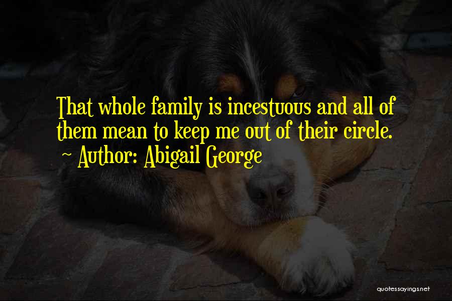 Abigail George Quotes: That Whole Family Is Incestuous And All Of Them Mean To Keep Me Out Of Their Circle.