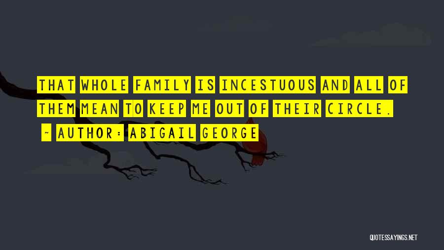 Abigail George Quotes: That Whole Family Is Incestuous And All Of Them Mean To Keep Me Out Of Their Circle.