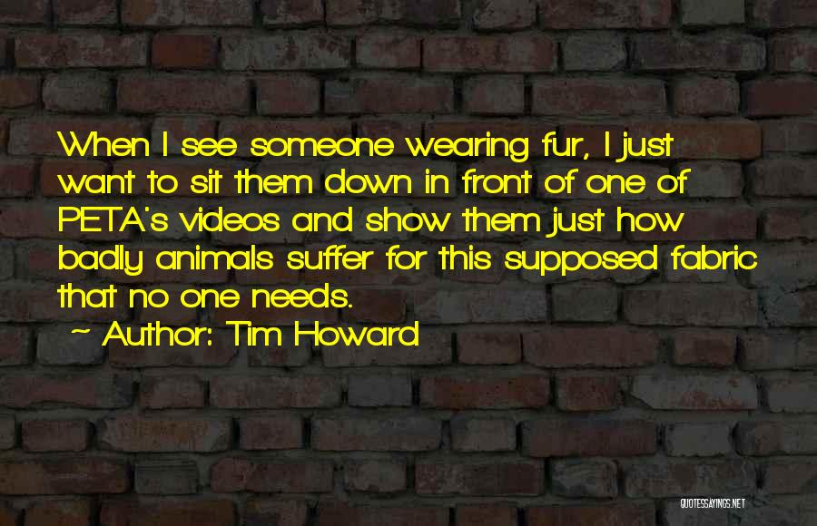 Tim Howard Quotes: When I See Someone Wearing Fur, I Just Want To Sit Them Down In Front Of One Of Peta's Videos