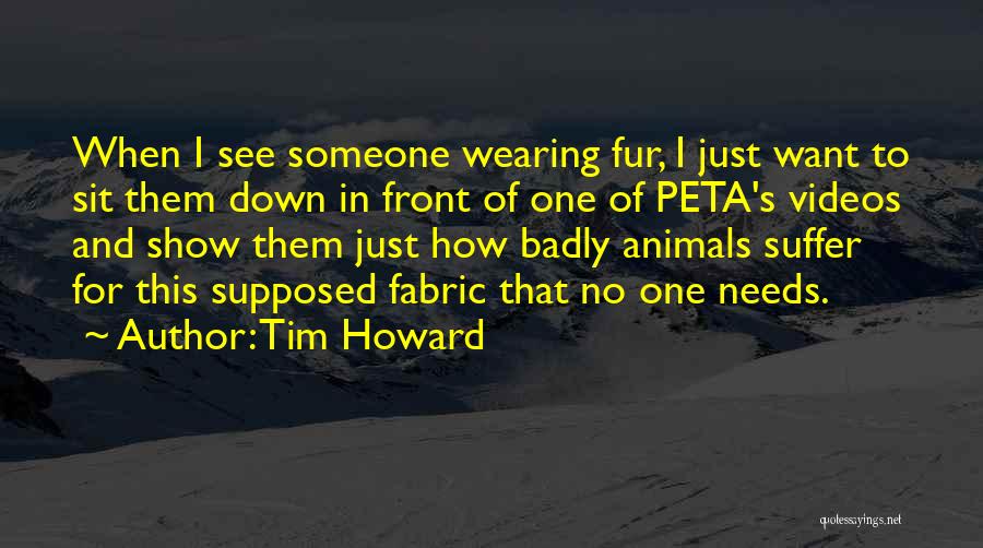 Tim Howard Quotes: When I See Someone Wearing Fur, I Just Want To Sit Them Down In Front Of One Of Peta's Videos