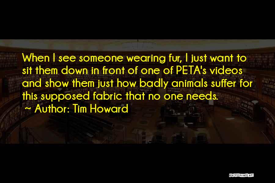 Tim Howard Quotes: When I See Someone Wearing Fur, I Just Want To Sit Them Down In Front Of One Of Peta's Videos