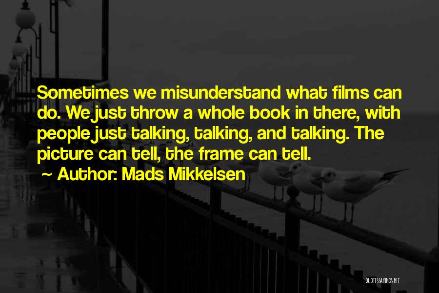 Mads Mikkelsen Quotes: Sometimes We Misunderstand What Films Can Do. We Just Throw A Whole Book In There, With People Just Talking, Talking,