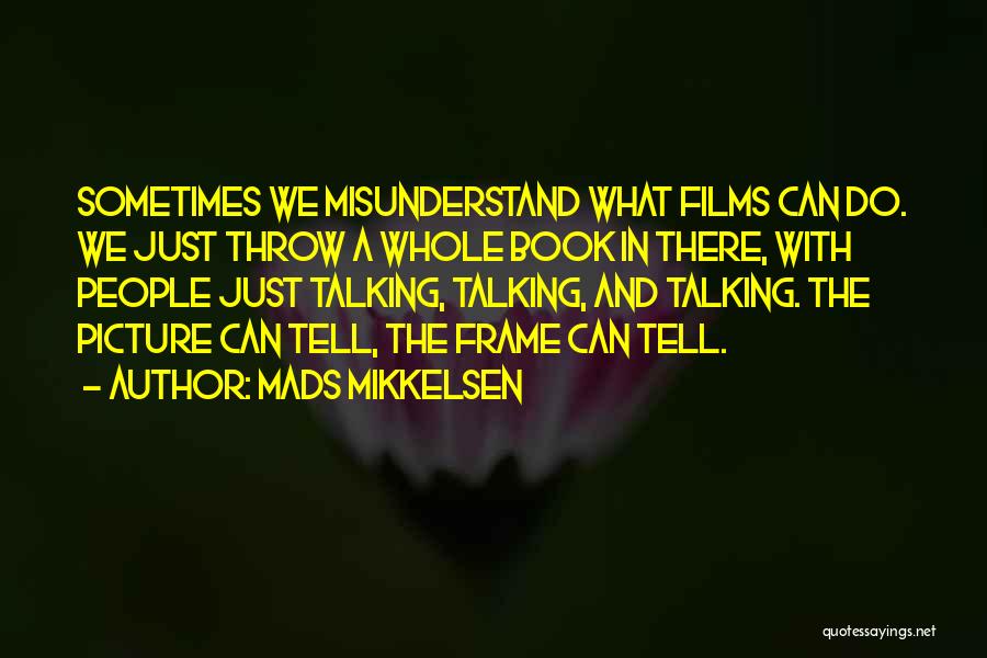 Mads Mikkelsen Quotes: Sometimes We Misunderstand What Films Can Do. We Just Throw A Whole Book In There, With People Just Talking, Talking,