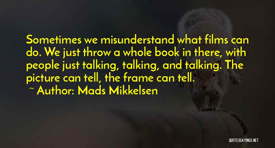 Mads Mikkelsen Quotes: Sometimes We Misunderstand What Films Can Do. We Just Throw A Whole Book In There, With People Just Talking, Talking,