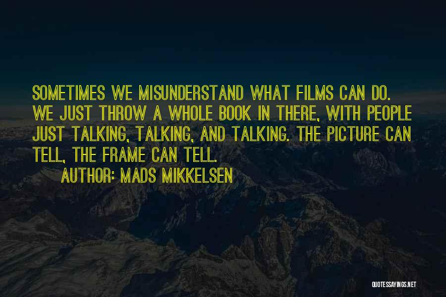Mads Mikkelsen Quotes: Sometimes We Misunderstand What Films Can Do. We Just Throw A Whole Book In There, With People Just Talking, Talking,