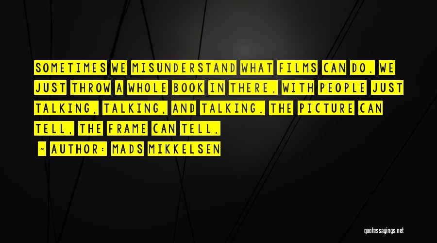 Mads Mikkelsen Quotes: Sometimes We Misunderstand What Films Can Do. We Just Throw A Whole Book In There, With People Just Talking, Talking,