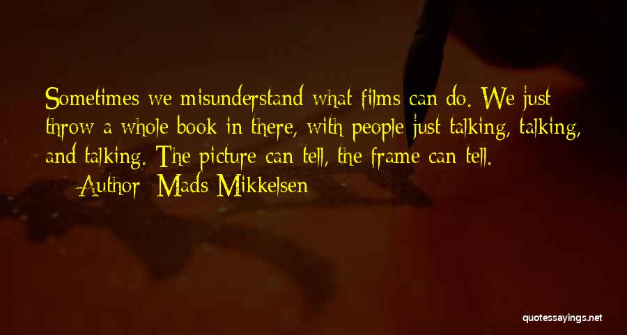 Mads Mikkelsen Quotes: Sometimes We Misunderstand What Films Can Do. We Just Throw A Whole Book In There, With People Just Talking, Talking,