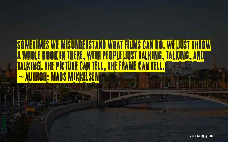 Mads Mikkelsen Quotes: Sometimes We Misunderstand What Films Can Do. We Just Throw A Whole Book In There, With People Just Talking, Talking,