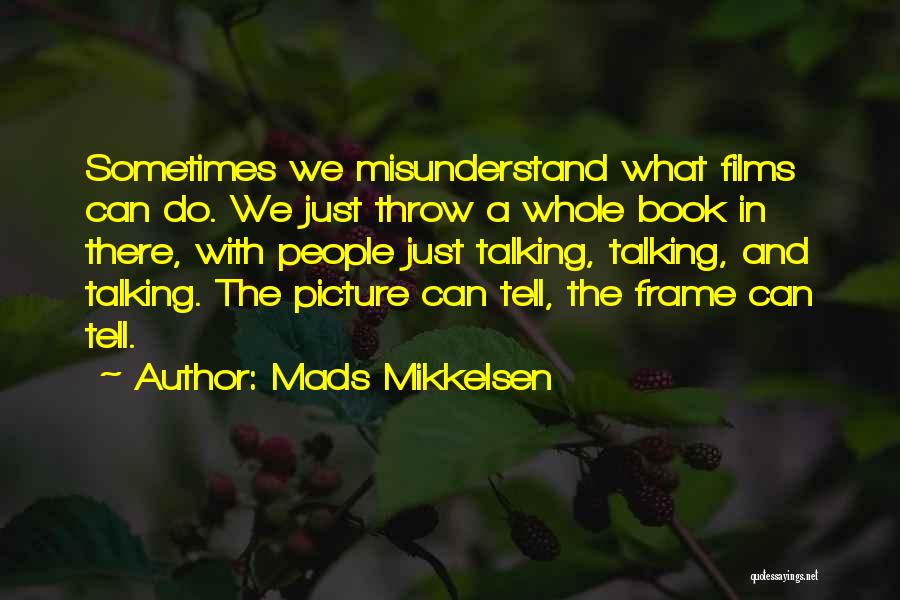 Mads Mikkelsen Quotes: Sometimes We Misunderstand What Films Can Do. We Just Throw A Whole Book In There, With People Just Talking, Talking,