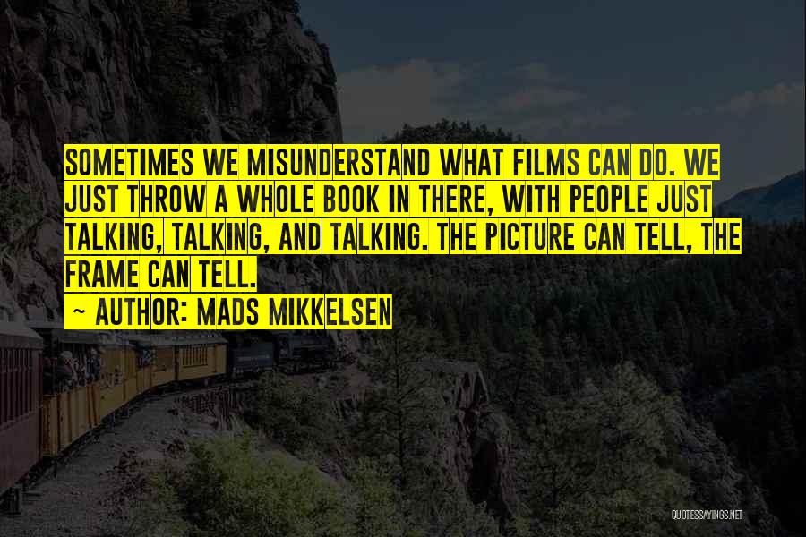 Mads Mikkelsen Quotes: Sometimes We Misunderstand What Films Can Do. We Just Throw A Whole Book In There, With People Just Talking, Talking,