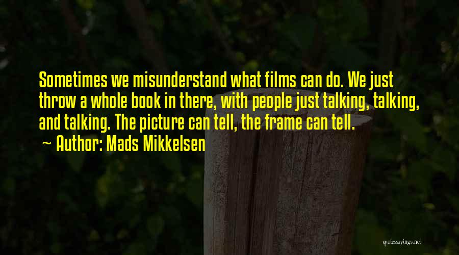 Mads Mikkelsen Quotes: Sometimes We Misunderstand What Films Can Do. We Just Throw A Whole Book In There, With People Just Talking, Talking,