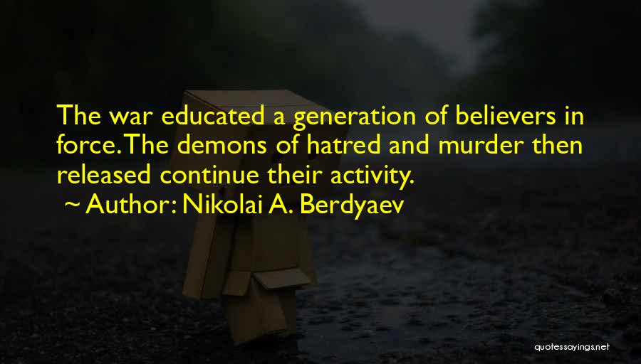 Nikolai A. Berdyaev Quotes: The War Educated A Generation Of Believers In Force. The Demons Of Hatred And Murder Then Released Continue Their Activity.