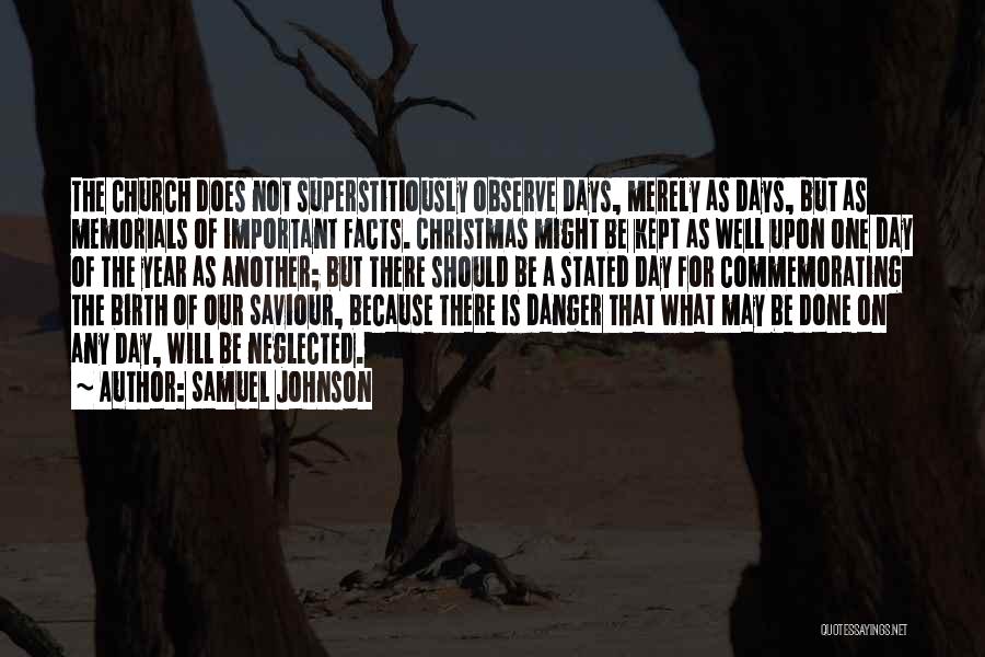 Samuel Johnson Quotes: The Church Does Not Superstitiously Observe Days, Merely As Days, But As Memorials Of Important Facts. Christmas Might Be Kept