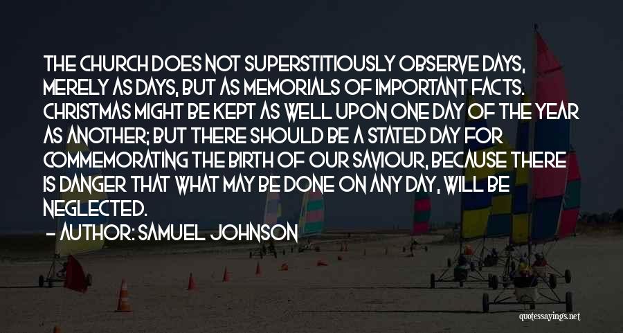 Samuel Johnson Quotes: The Church Does Not Superstitiously Observe Days, Merely As Days, But As Memorials Of Important Facts. Christmas Might Be Kept