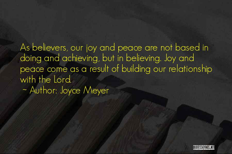Joyce Meyer Quotes: As Believers, Our Joy And Peace Are Not Based In Doing And Achieving, But In Believing. Joy And Peace Come