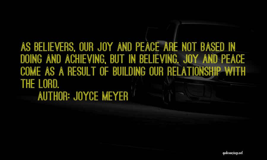Joyce Meyer Quotes: As Believers, Our Joy And Peace Are Not Based In Doing And Achieving, But In Believing. Joy And Peace Come