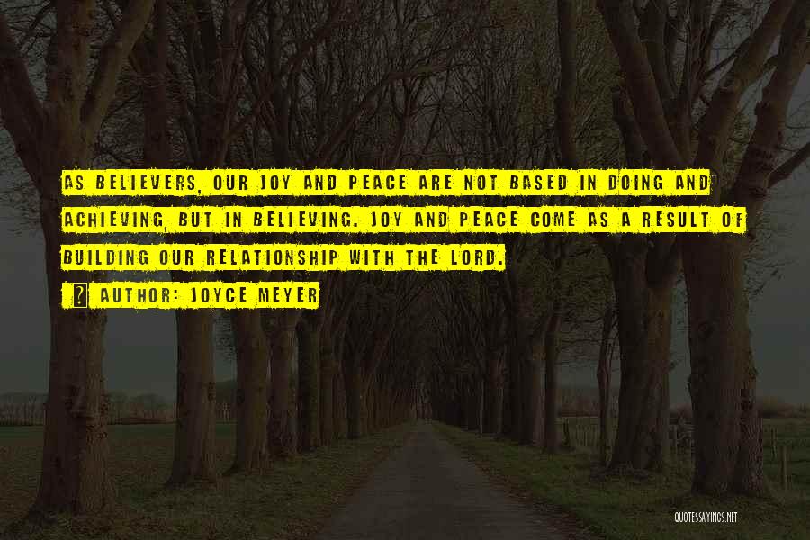 Joyce Meyer Quotes: As Believers, Our Joy And Peace Are Not Based In Doing And Achieving, But In Believing. Joy And Peace Come