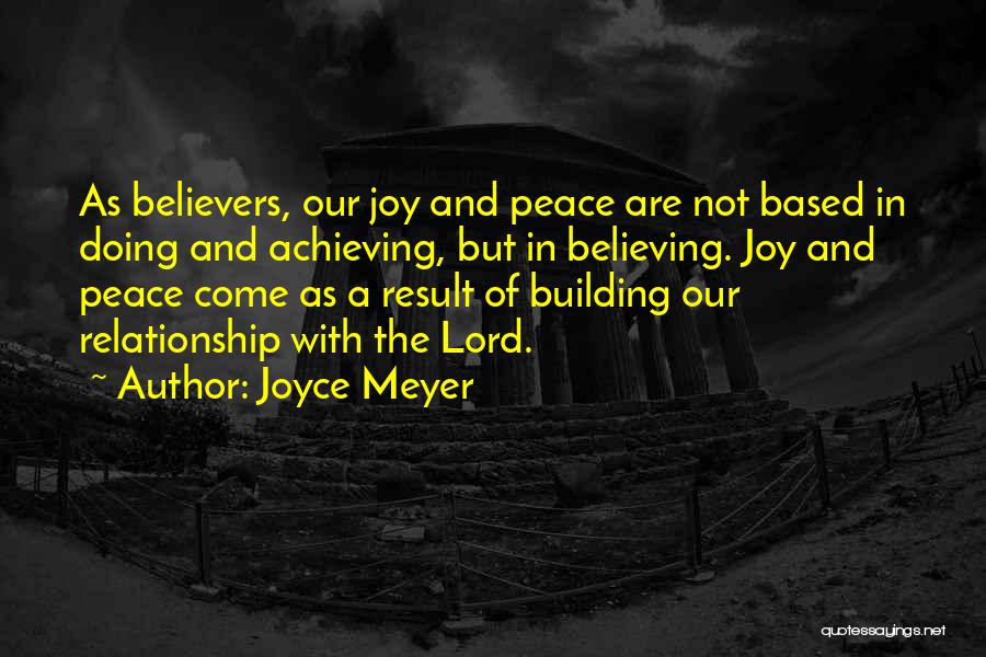 Joyce Meyer Quotes: As Believers, Our Joy And Peace Are Not Based In Doing And Achieving, But In Believing. Joy And Peace Come