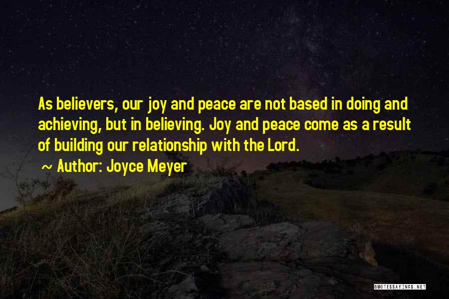 Joyce Meyer Quotes: As Believers, Our Joy And Peace Are Not Based In Doing And Achieving, But In Believing. Joy And Peace Come