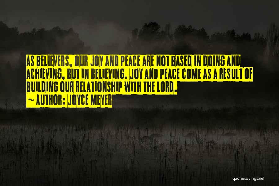 Joyce Meyer Quotes: As Believers, Our Joy And Peace Are Not Based In Doing And Achieving, But In Believing. Joy And Peace Come