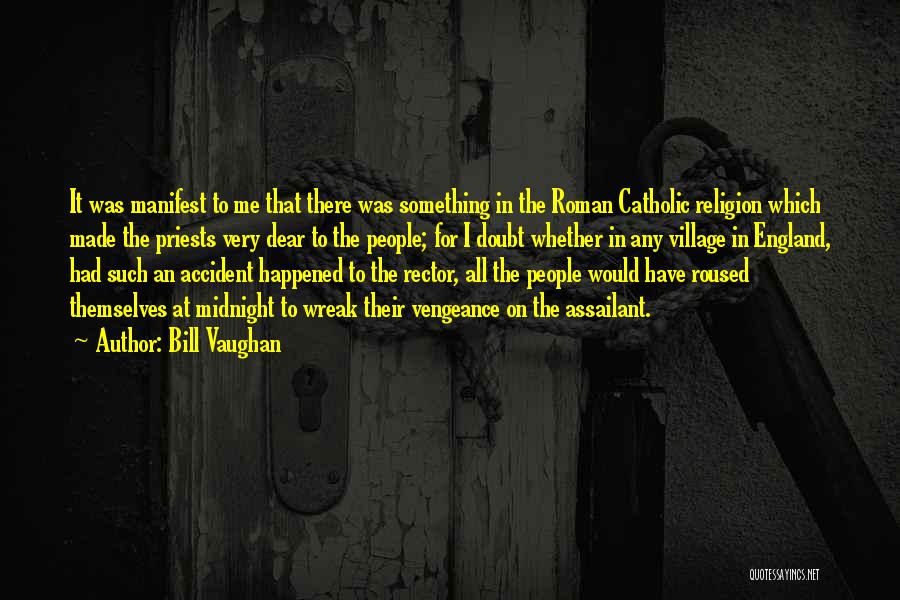 Bill Vaughan Quotes: It Was Manifest To Me That There Was Something In The Roman Catholic Religion Which Made The Priests Very Dear