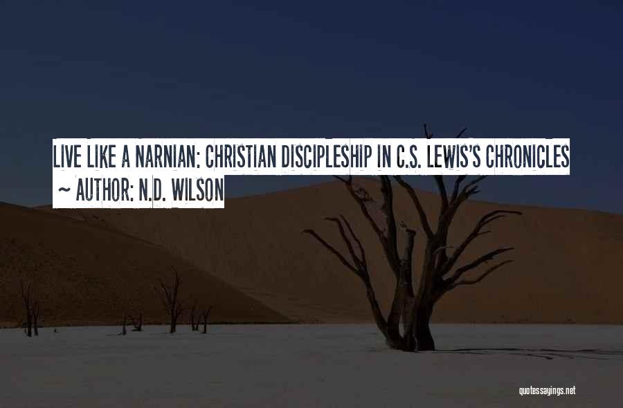 N.D. Wilson Quotes: Live Like A Narnian: Christian Discipleship In C.s. Lewis's Chronicles