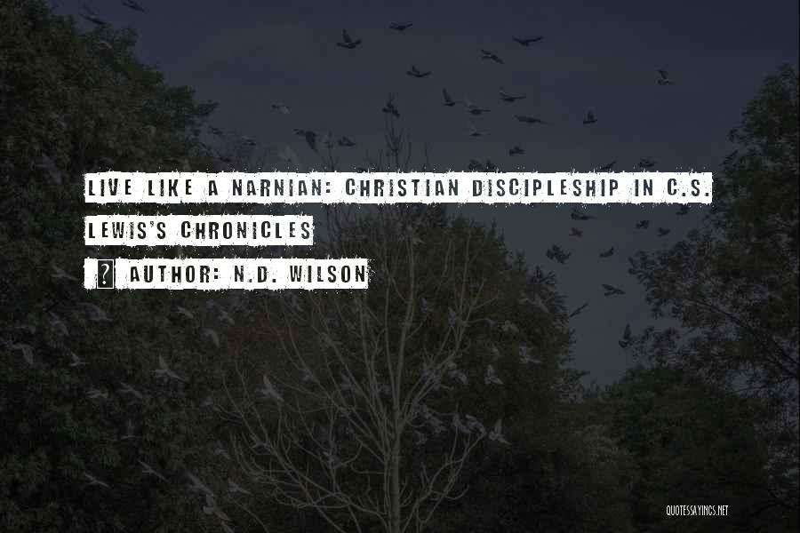 N.D. Wilson Quotes: Live Like A Narnian: Christian Discipleship In C.s. Lewis's Chronicles