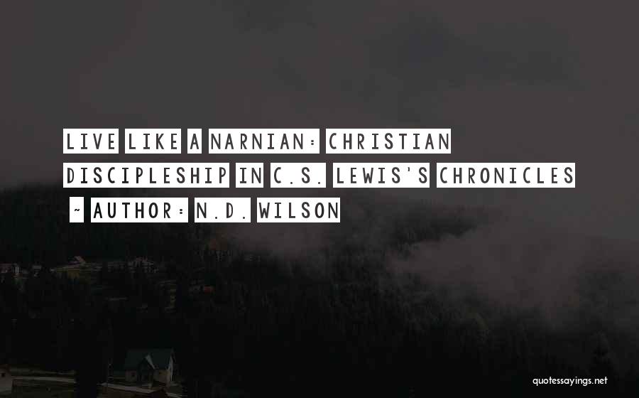 N.D. Wilson Quotes: Live Like A Narnian: Christian Discipleship In C.s. Lewis's Chronicles