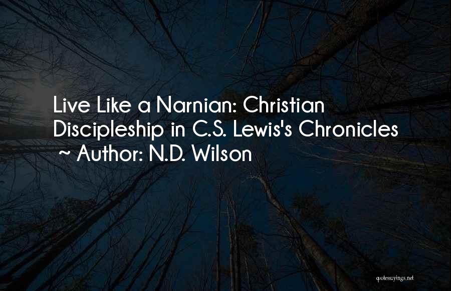 N.D. Wilson Quotes: Live Like A Narnian: Christian Discipleship In C.s. Lewis's Chronicles