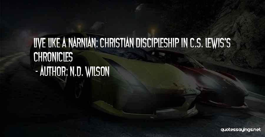 N.D. Wilson Quotes: Live Like A Narnian: Christian Discipleship In C.s. Lewis's Chronicles