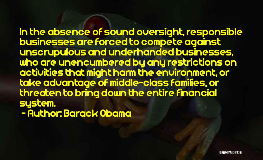 Barack Obama Quotes: In The Absence Of Sound Oversight, Responsible Businesses Are Forced To Compete Against Unscrupulous And Underhanded Businesses, Who Are Unencumbered